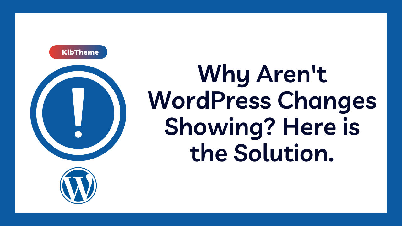 Why Aren’t WordPress Changes Showing? Here is the Solution.